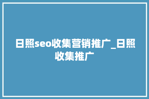 日照seo收集营销推广_日照收集推广 日照seo收集营销推广_日照收集推广 百度SEO