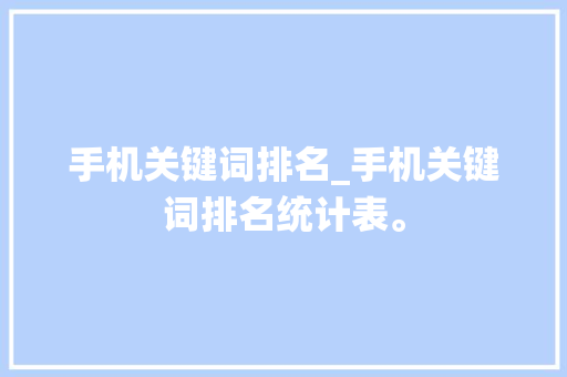 手机关键词排名_手机关键词排名统计表。 SEO关键词 手机关键词排名_手机关键词排名统计表。 手机关键词排名_手机关键词排名统计表。 SEO关键词