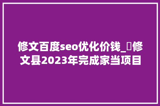修文百度seo优化价钱_​修文县2023年完成家当项目到位资金4549亿元 修文百度seo优化价钱_​修文县2023年完成家当项目到位资金4549亿元 神马SEO