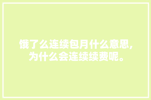 饿了么连续包月什么意思,为什么会连续续费呢。 饿了么连续包月什么意思,为什么会连续续费呢。 神马SEO