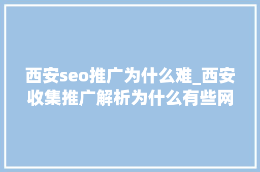 西安seo推广为什么难_西安收集推广解析为什么有些网站排名很高但却没有SEO流量呢 西安seo推广为什么难_西安收集推广解析为什么有些网站排名很高但却没有SEO流量呢 必应SEO