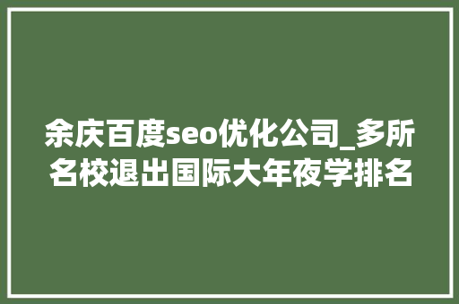 余庆百度seo优化公司_多所名校退出国际大年夜学排名意味着啥 余庆百度seo优化公司_多所名校退出国际大年夜学排名意味着啥 神马SEO
