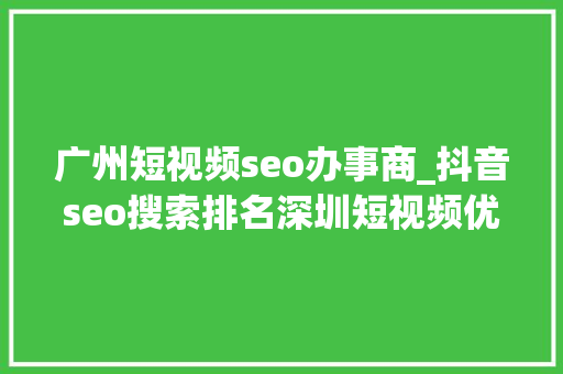 广州短视频seo办事商_抖音seo搜索排名深圳短视频优化公司 广州短视频seo办事商_抖音seo搜索排名深圳短视频优化公司 神马SEO
