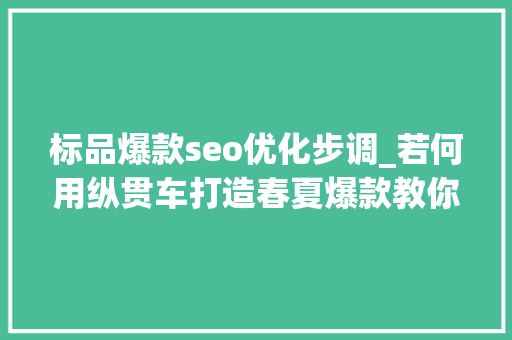 标品爆款seo优化步调_若何用纵贯车打造春夏爆款教你标品轨则 标品爆款seo优化步调_若何用纵贯车打造春夏爆款教你标品轨则 必应SEO