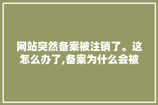 网站突然备案被注销了。这怎么办了,备案为什么会被注销呢。 网站突然备案被注销了。这怎么办了,备案为什么会被注销呢。 SEO关键词
