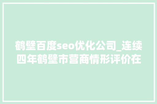 鹤壁百度seo优化公司_连续四年鹤壁市营商情形评价在河南全省排名第三 鹤壁百度seo优化公司_连续四年鹤壁市营商情形评价在河南全省排名第三 百度SEO