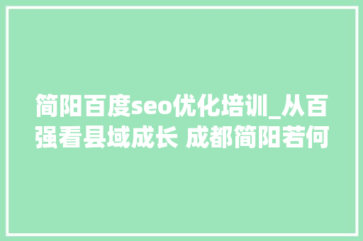 简阳百度seo优化培训_从百强看县域成长 成都简阳若何不简单 简阳百度seo优化培训_从百强看县域成长 成都简阳若何不简单 网站建设公司