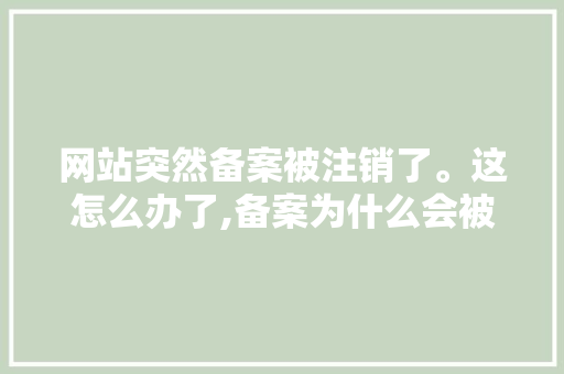 网站突然备案被注销了。这怎么办了,备案为什么会被注销呢。 网站突然备案被注销了。这怎么办了,备案为什么会被注销呢。 必应SEO