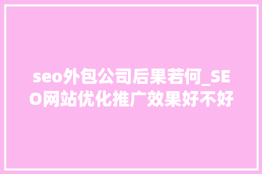 seo外包公司后果若何_SEO网站优化推广效果好不好找SEO外包公司划不划算 seo外包公司后果若何_SEO网站优化推广效果好不好找SEO外包公司划不划算 神马SEO