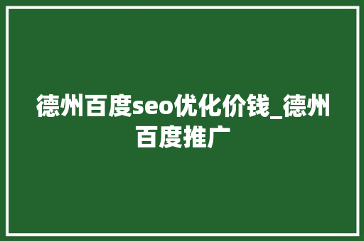 德州百度seo优化价钱_德州百度推广 德州百度seo优化价钱_德州百度推广 SEO关键词
