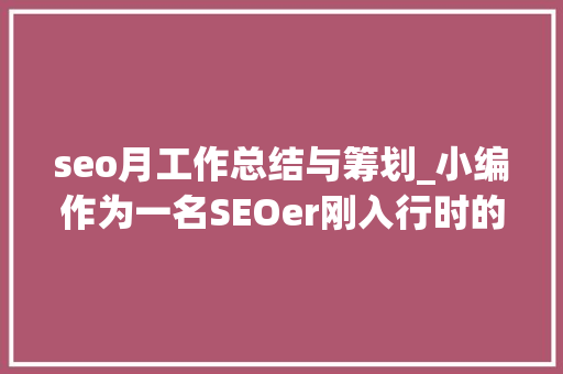 seo月工作总结与筹划_小编作为一名SEOer刚入行时的一份工作总结与计划 seo月工作总结与筹划_小编作为一名SEOer刚入行时的一份工作总结与计划 神马SEO