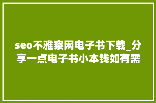 seo不雅察网电子书下载_分享一点电子书小本钱如有需要就请看看 seo不雅察网电子书下载_分享一点电子书小本钱如有需要就请看看 百度SEO