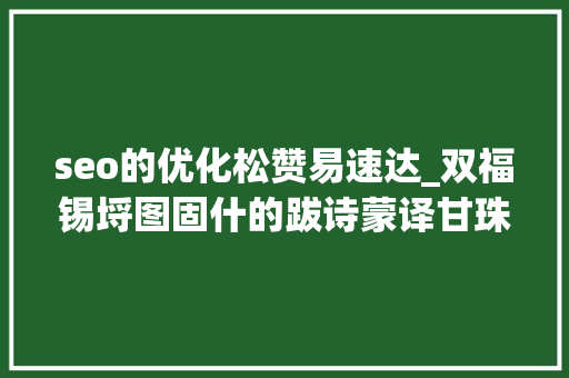 seo的优化松赞易速达_双福锡埒图固什的跋诗蒙译甘珠尔及佛经跋诗浅析2 seo的优化松赞易速达_双福锡埒图固什的跋诗蒙译甘珠尔及佛经跋诗浅析2 百度SEO