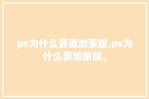 ps为什么要添加蒙版,ps为什么要加蒙版。 ps为什么要添加蒙版,ps为什么要加蒙版。 网站建设公司