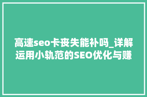 高速seo卡丧失能补吗_详解运用小轨范的SEO优化与赚钱技巧 高速seo卡丧失能补吗_详解运用小轨范的SEO优化与赚钱技巧 网站建设公司