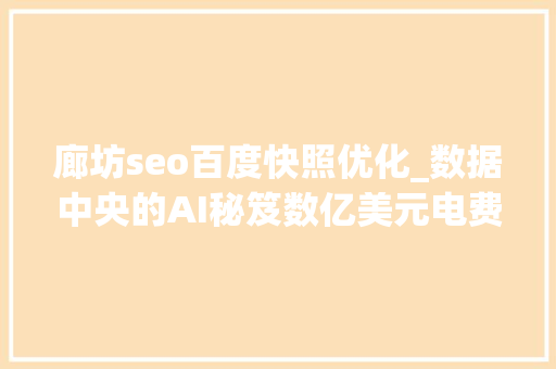 廊坊seo百度快照优化_数据中央的AI秘笈数亿美元电费是怎么省出来的 行业不雅观察 廊坊seo百度快照优化_数据中央的AI秘笈数亿美元电费是怎么省出来的 行业不雅观察 神马SEO