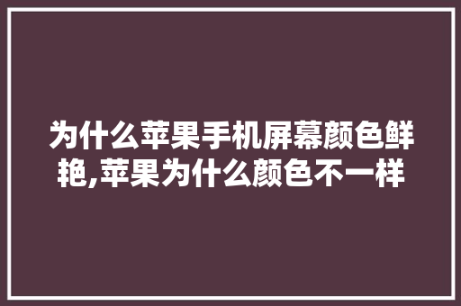 为什么苹果手机屏幕颜色鲜艳,苹果为什么颜色不一样。 为什么苹果手机屏幕颜色鲜艳,苹果为什么颜色不一样。 必应SEO