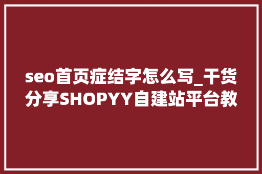 seo首页症结字怎么写_干货分享SHOPYY自建站平台教你若何设置SEO关键字 seo首页症结字怎么写_干货分享SHOPYY自建站平台教你若何设置SEO关键字 必应SEO