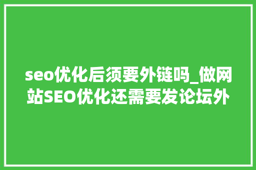 seo优化后须要外链吗_做网站SEO优化还需要发论坛外链吗 seo优化后须要外链吗_做网站SEO优化还需要发论坛外链吗 SEO关键词