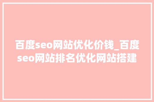 百度seo网站优化价钱_百度seo网站排名优化网站搭建需要若干钱 百度seo网站优化价钱_百度seo网站排名优化网站搭建需要若干钱 网站建设公司