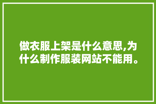 做衣服上架是什么意思,为什么制作服装网站不能用。 做衣服上架是什么意思,为什么制作服装网站不能用。 必应SEO