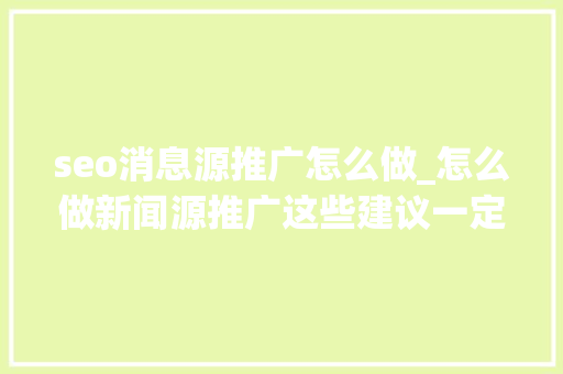 seo消息源推广怎么做_怎么做新闻源推广这些建议一定要收藏