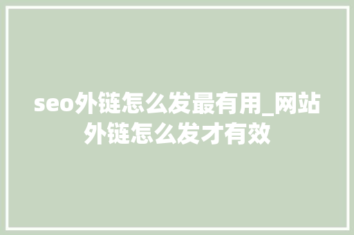 seo外链怎么发最有用_网站外链怎么发才有效 seo外链怎么发最有用_网站外链怎么发才有效 百度SEO