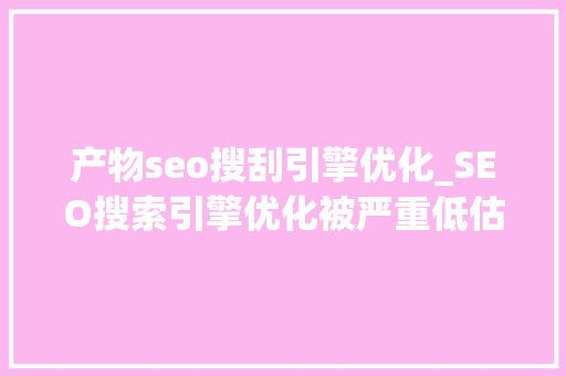 产物seo搜刮引擎优化_SEO搜索引擎优化被严重低估收集营销核心技能 产物seo搜刮引擎优化_SEO搜索引擎优化被严重低估收集营销核心技能 网站建设公司