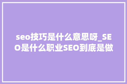 seo技巧是什么意思呀_SEO是什么职业SEO到底是做什么的 seo技巧是什么意思呀_SEO是什么职业SEO到底是做什么的 神马SEO