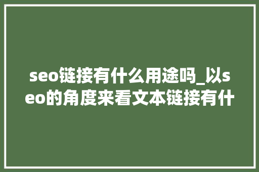 seo链接有什么用途吗_以seo的角度来看文本链接有什么浸染 seo链接有什么用途吗_以seo的角度来看文本链接有什么浸染 网站建设公司
