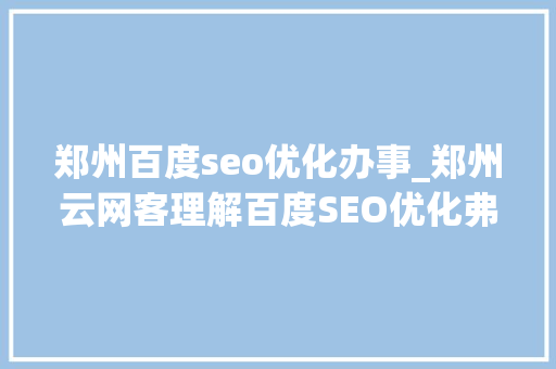 郑州百度seo优化办事_郑州云网客理解百度SEO优化弗成缺少的方法 郑州百度seo优化办事_郑州云网客理解百度SEO优化弗成缺少的方法 SEO关键词