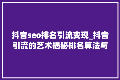 抖音seo排名引流变现_抖音引流的艺术揭秘排名算法与SEO策略 抖音seo排名引流变现_抖音引流的艺术揭秘排名算法与SEO策略 网站建设公司