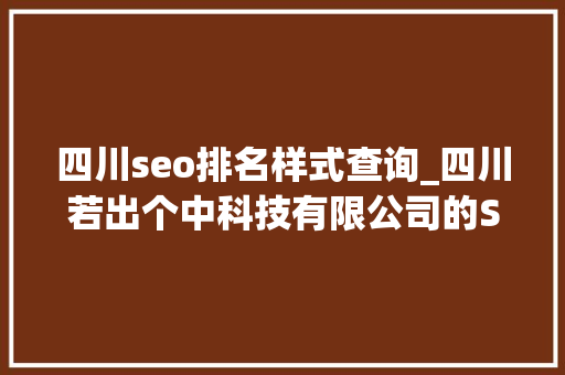 四川seo排名样式查询_四川若出个中科技有限公司的SEO优化做事提升收集搜索排名的方法 四川seo排名样式查询_四川若出个中科技有限公司的SEO优化做事提升收集搜索排名的方法 神马SEO