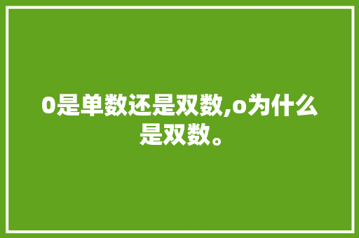 0是单数还是双数,o为什么是双数。 0是单数还是双数,o为什么是双数。 神马SEO