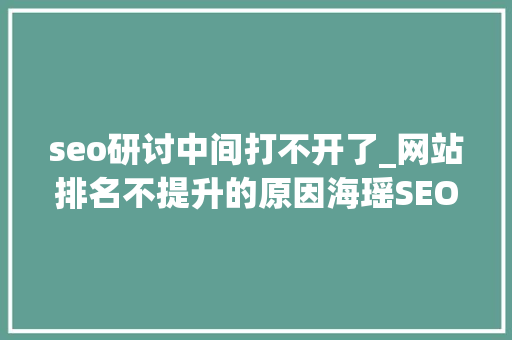 seo研讨中间打不开了_网站排名不提升的原因海瑶SEO研究中央 seo研讨中间打不开了_网站排名不提升的原因海瑶SEO研究中央 搜狗SEO