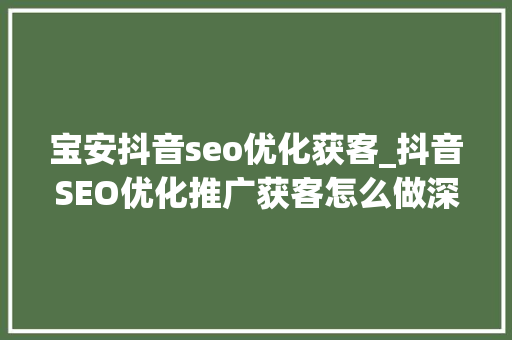 宝安抖音seo优化获客_抖音SEO优化推广获客怎么做深圳企业短视频推广公司怎么收费 宝安抖音seo优化获客_抖音SEO优化推广获客怎么做深圳企业短视频推广公司怎么收费 搜狗SEO