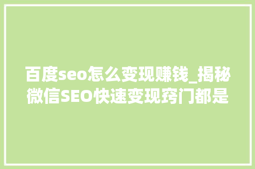 百度seo怎么变现赚钱_揭秘微信SEO快速变现窍门都是若何经由进程微信SEO赚钱的 SEO关键词 百度seo怎么变现赚钱_揭秘微信SEO快速变现窍门都是若何经由进程微信SEO赚钱的 百度seo怎么变现赚钱_揭秘微信SEO快速变现窍门都是若何经由进程微信SEO赚钱的 SEO关键词