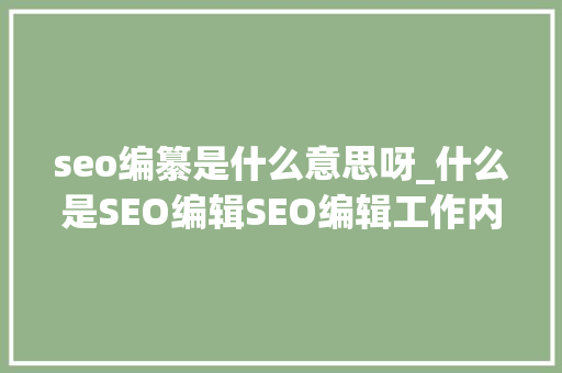 seo编纂是什么意思呀_什么是SEO编辑SEO编辑工作内容第一步 seo编纂是什么意思呀_什么是SEO编辑SEO编辑工作内容第一步 搜狗SEO