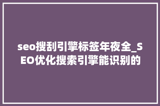seo搜刮引擎标签年夜全_SEO优化搜索引擎能识别的常用标签有哪些 seo搜刮引擎标签年夜全_SEO优化搜索引擎能识别的常用标签有哪些 网站建设公司