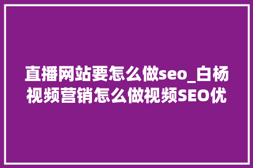 直播网站要怎么做seo_白杨视频营销怎么做视频SEO优化若何提高收录和排名 直播网站要怎么做seo_白杨视频营销怎么做视频SEO优化若何提高收录和排名 搜狗SEO