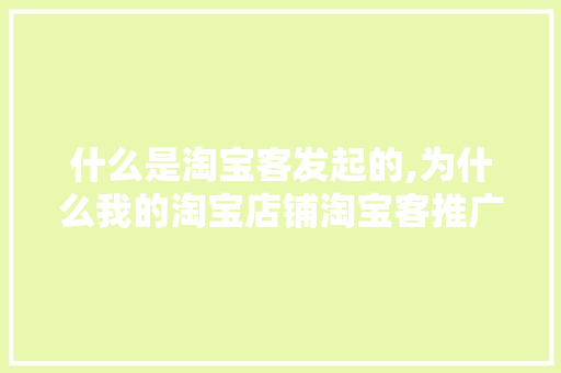 什么是淘宝客发起的,为什么我的淘宝店铺淘宝客推广没有效果。 什么是淘宝客发起的,为什么我的淘宝店铺淘宝客推广没有效果。 网站建设公司