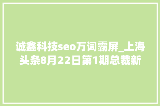 诚鑫科技seo万词霸屏_上海头条8月22日第1期总裁新媒体突围 SEO关键词 诚鑫科技seo万词霸屏_上海头条8月22日第1期总裁新媒体突围 诚鑫科技seo万词霸屏_上海头条8月22日第1期总裁新媒体突围 SEO关键词
