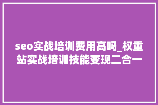 seo实战培训费用高吗_权重站实战培训技能变现二合一逆冬带你月入N万无压力 seo实战培训费用高吗_权重站实战培训技能变现二合一逆冬带你月入N万无压力 网站建设公司