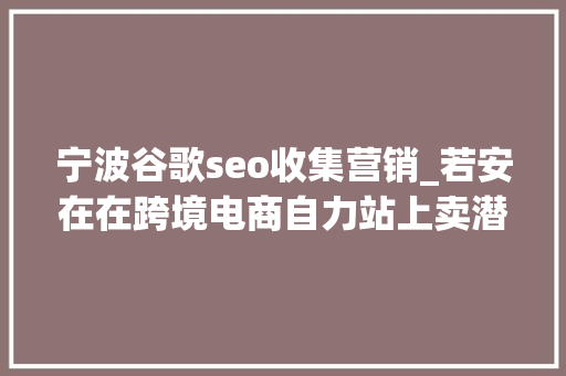 宁波谷歌seo收集营销_若安在在跨境电商自力站上卖潜水相关产品怎么做谷歌SEO优化 宁波谷歌seo收集营销_若安在在跨境电商自力站上卖潜水相关产品怎么做谷歌SEO优化 神马SEO