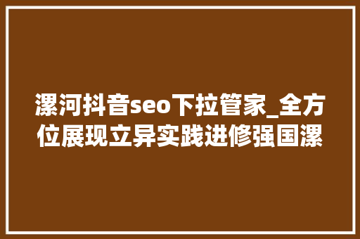 漯河抖音seo下拉管家_全方位展现立异实践进修强国漯河平台正式上线 漯河抖音seo下拉管家_全方位展现立异实践进修强国漯河平台正式上线 必应SEO