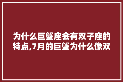为什么巨蟹座会有双子座的特点,7月的巨蟹为什么像双子呢。