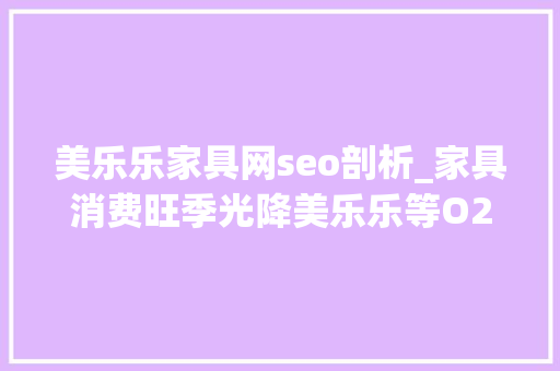 美乐乐家具网seo剖析_家具消费旺季光降美乐乐等O2O电商持续发力 美乐乐家具网seo剖析_家具消费旺季光降美乐乐等O2O电商持续发力 搜狗SEO
