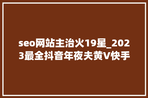 seo网站主治火19星_2023最全抖音年夜夫黄V快手小红书年夜夫红V认证具体操作步骤 seo网站主治火19星_2023最全抖音年夜夫黄V快手小红书年夜夫红V认证具体操作步骤 神马SEO