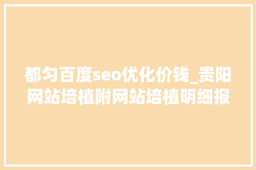 都匀百度seo优化价钱_贵阳网站培植附网站培植明细报价表 都匀百度seo优化价钱_贵阳网站培植附网站培植明细报价表 神马SEO
