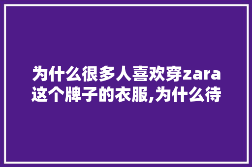 为什么很多人喜欢穿zara这个牌子的衣服,为什么待在试衣间会想吐恶心。 为什么很多人喜欢穿zara这个牌子的衣服,为什么待在试衣间会想吐恶心。 网站建设公司